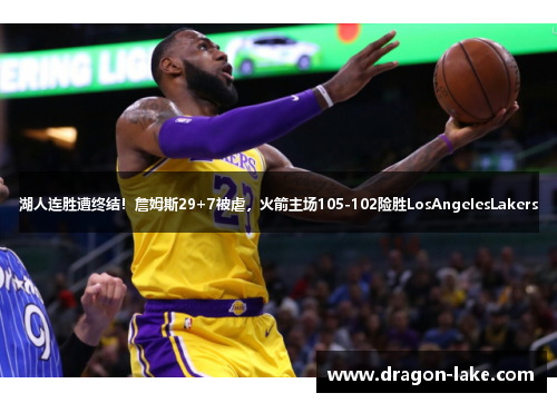 湖人连胜遭终结！詹姆斯29+7被虐，火箭主场105-102险胜LosAngelesLakers