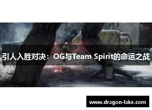 引人入胜对决：OG与Team Spirit的命运之战